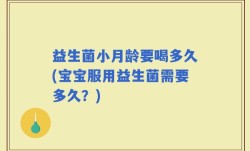 益生菌小月龄要喝多久(宝宝服用益生菌需要多久？)