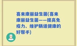 喜来康丽益生菌(喜来康丽益生菌——提高免疫力、维护肠道健康的好帮手)