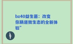 bz40益生菌：改变你肠道微生态的全新体验”
