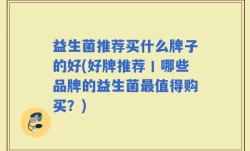 益生菌推荐买什么牌子的好(好牌推荐丨哪些品牌的益生菌最值得购买？)