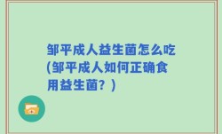 邹平成人益生菌怎么吃(邹平成人如何正确食用益生菌？)