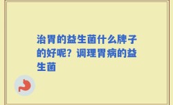 治胃的益生菌什么牌子的好呢？调理胃病的益生菌