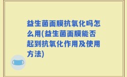 益生菌面膜抗氧化吗怎么用(益生菌面膜能否起到抗氧化作用及使用方法)