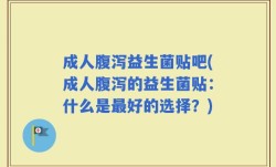 成人腹泻益生菌贴吧(成人腹泻的益生菌贴：什么是最好的选择？)