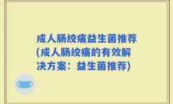 成人肠绞痛益生菌推荐(成人肠绞痛的有效解决方案：益生菌推荐)