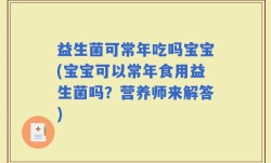 益生菌可常年吃吗宝宝(宝宝可以常年食用益生菌吗？营养师来解答)