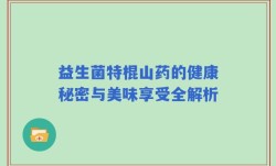 益生菌特棍山药的健康秘密与美味享受全解析