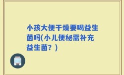 小孩大便干燥要喝益生菌吗(小儿便秘需补充益生菌？)