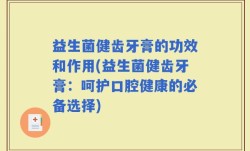 益生菌健齿牙膏的功效和作用(益生菌健齿牙膏：呵护口腔健康的必备选择)