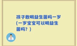 孩子敢喝益生菌吗一岁(一岁宝宝可以喝益生菌吗？)