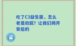 吃了C3益生菌，怎么老是放屁？让我们揭开背后的