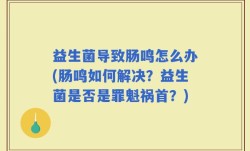 益生菌导致肠鸣怎么办(肠鸣如何解决？益生菌是否是罪魁祸首？)