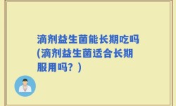 滴剂益生菌能长期吃吗(滴剂益生菌适合长期服用吗？)