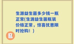 生源益生菌多少钱一瓶正常(生源益生菌瓶装价格正常，惊喜优惠限时抢购！)
