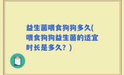 益生菌喂食狗狗多久(喂食狗狗益生菌的适宜时长是多久？)
