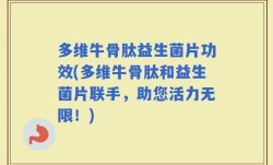 多维牛骨肽益生菌片功效(多维牛骨肽和益生菌片联手，助您活力无限！)