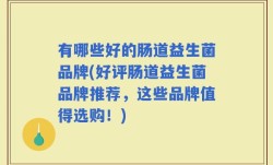 有哪些好的肠道益生菌品牌(好评肠道益生菌品牌推荐，这些品牌值得选购！)
