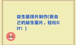 益生菌拨片制作(做自己的益生菌片，轻松DIY！)
