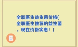 全职医生益生菌价格(全职医生推荐的益生菌，现在价格实惠！)