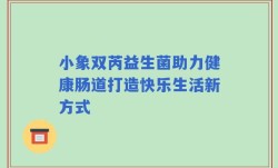 小象双芮益生菌助力健康肠道打造快乐生活新方式