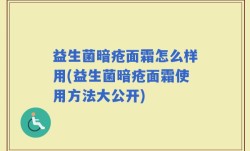 益生菌暗疮面霜怎么样用(益生菌暗疮面霜使用方法大公开)