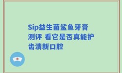 Sip益生菌鲨鱼牙膏测评 看它是否真能护齿清新口腔