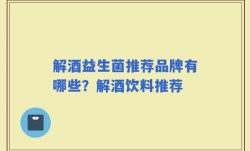 解酒益生菌推荐品牌有哪些？解酒饮料推荐