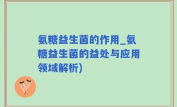 氨糖益生菌的作用_氨糖益生菌的益处与应用领域解析)