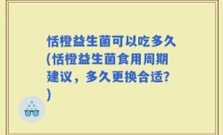恬橙益生菌可以吃多久(恬橙益生菌食用周期建议，多久更换合适？)