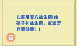 儿童用复方益生菌(给孩子补益生菌，宝宝营养更健康！)