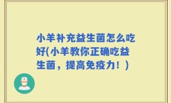 小羊补充益生菌怎么吃好(小羊教你正确吃益生菌，提高免疫力！)