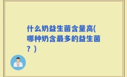 什么奶益生菌含量高(哪种奶含最多的益生菌？)