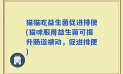 猫猫吃益生菌促进排便(猫咪服用益生菌可提升肠道蠕动，促进排便)