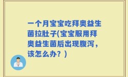 一个月宝宝吃拜奥益生菌拉肚子(宝宝服用拜奥益生菌后出现腹泻，该怎么办？)