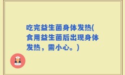 吃完益生菌身体发热(食用益生菌后出现身体发热，需小心。)