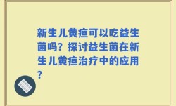新生儿黄疸可以吃益生菌吗？探讨益生菌在新生儿黄疸治疗中的应用？