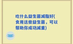 吃什么益生菌减脂好(食用这些益生菌，可以帮助你成功减重)