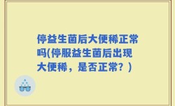 停益生菌后大便稀正常吗(停服益生菌后出现大便稀，是否正常？)