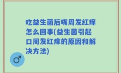 吃益生菌后嘴周发红痒怎么回事(益生菌引起口周发红痒的原因和解决方法)