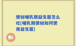 便秘哺乳期益生菌怎么吃(哺乳期便秘如何使用益生菌)