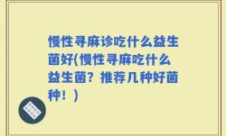 慢性寻麻诊吃什么益生菌好(慢性寻麻吃什么益生菌？推荐几种好菌种！)