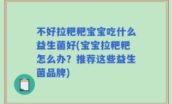 不好拉粑粑宝宝吃什么益生菌好(宝宝拉粑粑怎么办？推荐这些益生菌品牌)