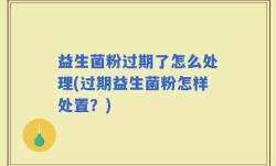 益生菌粉过期了怎么处理(过期益生菌粉怎样处置？)