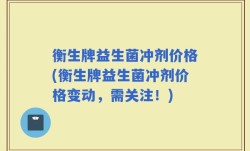 衡生牌益生菌冲剂价格(衡生牌益生菌冲剂价格变动，需关注！)