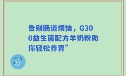告别肠道烦恼，G300益生菌配方羊奶粉助你轻松养胃”