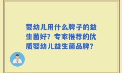 婴幼儿用什么牌子的益生菌好？专家推荐的优质婴幼儿益生菌品牌？