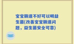 宝宝肠道不好可以喝益生菌(改善宝宝肠道问题，益生菌安全可靠)