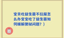 宝贝吃益生菌不拉屎怎么办宝宝吃了益生菌如何缓解便秘问题？)