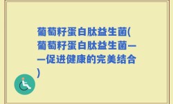 葡萄籽蛋白肽益生菌(葡萄籽蛋白肽益生菌——促进健康的完美结合)