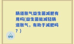 肠道胀气益生菌减肥有用吗(益生菌能减轻肠道胀气，有助于减肥吗？)